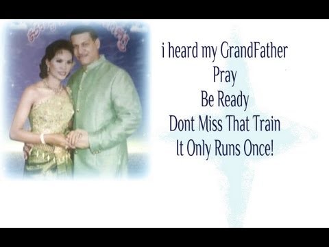. i heard my GrandFather PRAY . 'Be Ready' . 'Don't Miss That Train' . 'It 